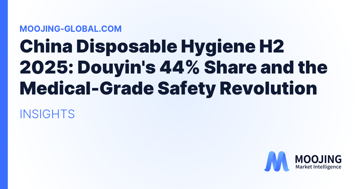 China Disposable Hygiene H2 2025: Douyin's 44% Share and the Medical-Grade Safety Revolution